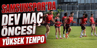 Samsunspor’da Dev Maç Öncesi Yüksek Tempo